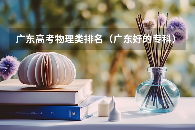 广东高考物理类排名（广东好的专科）