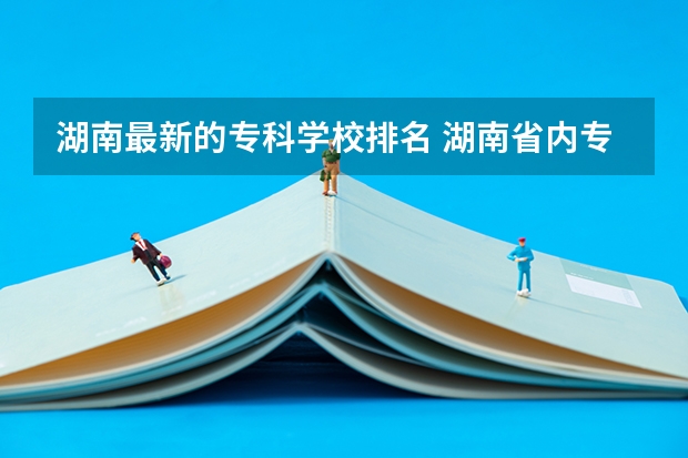 湖南最新的专科学校排名 湖南省内专科排名及分数线