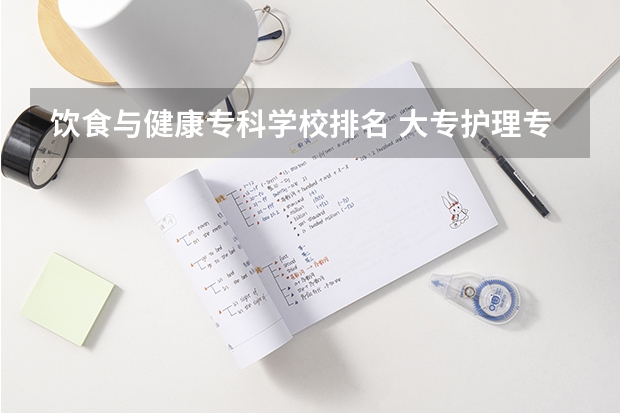 饮食与健康专科学校排名 大专护理专业学校排名