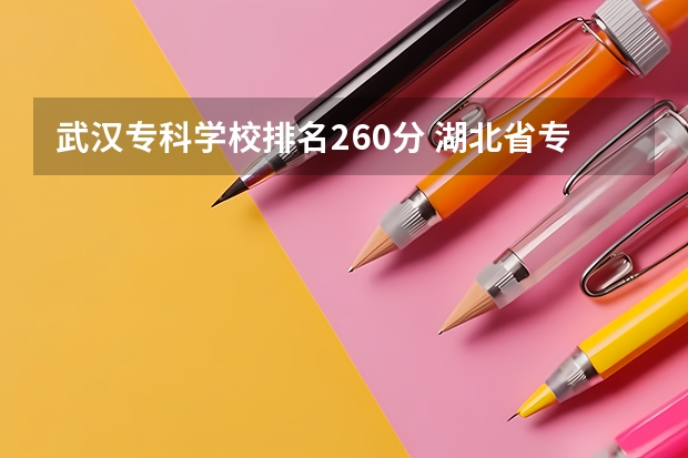 武汉专科学校排名260分 湖北省专科大学排名一览表