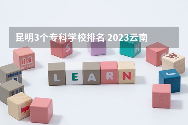 昆明3个专科学校排名 2023云南单招学校排名