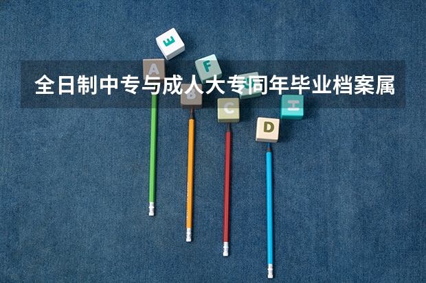 全日制中专与成人大专同年毕业档案属于有问题档案吗