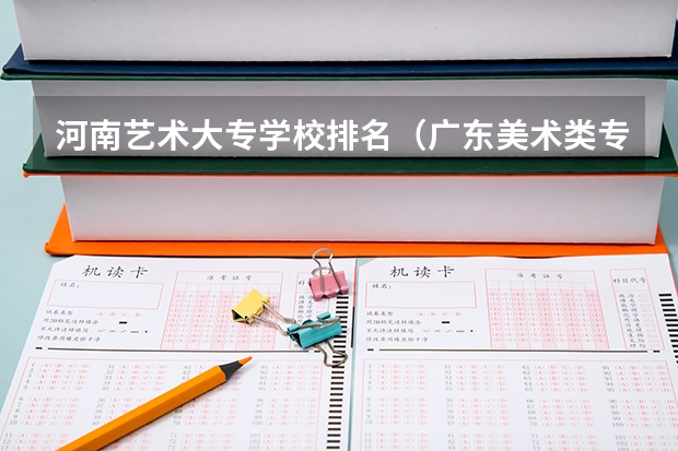 河南艺术大专学校排名（广东美术类专科院校排名）