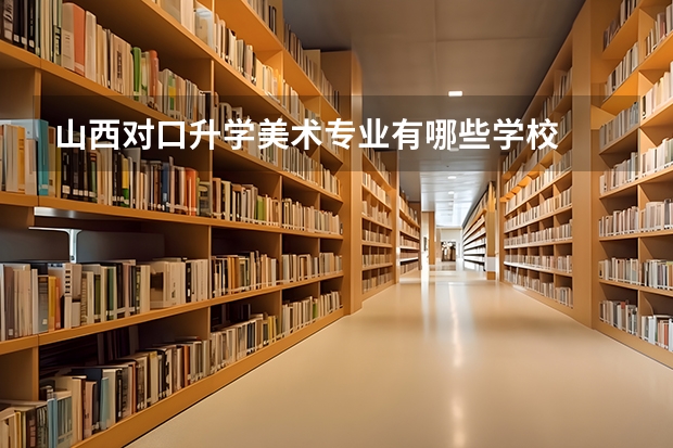 山西对口升学美术专业有哪些学校