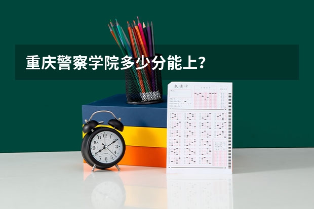 重庆警察学院多少分能上？