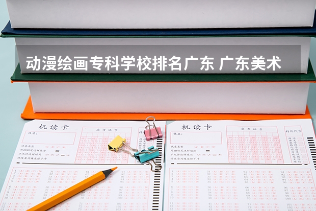 动漫绘画专科学校排名广东 广东美术学校排名大学