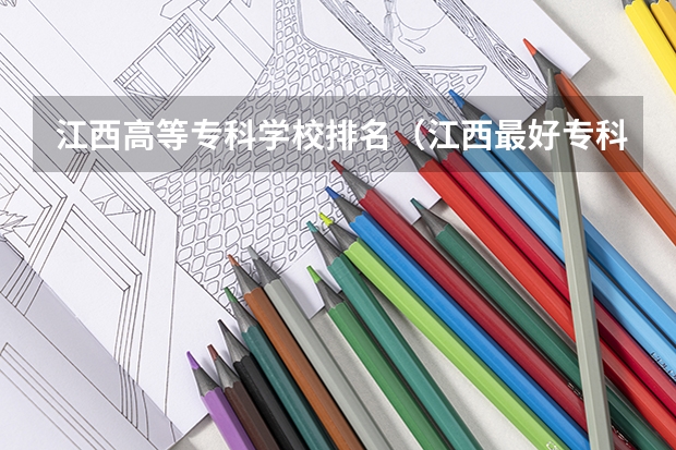 江西高等专科学校排名（江西最好专科院校排名）