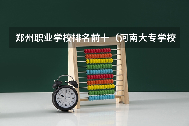郑州职业学校排名前十（河南大专学校排名最新排名）