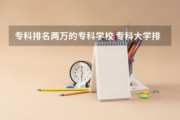 专科排名两万的专科学校 专科大学排名全国排名榜