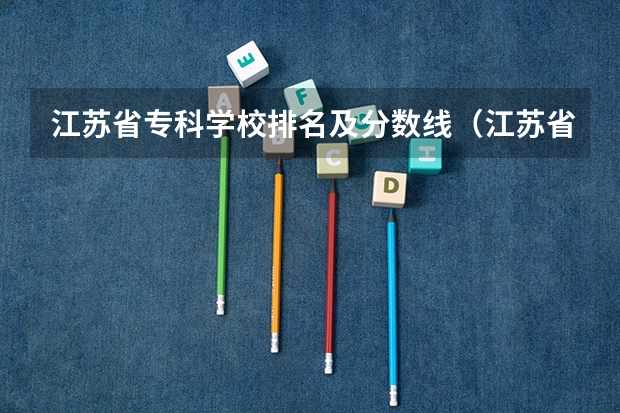 江苏省专科学校排名及分数线（江苏省大专院校排名及分数线）