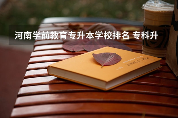 河南学前教育专升本学校排名 专科升本科的大学排名