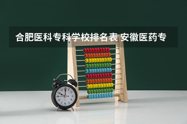 合肥医科专科学校排名表 安徽医药专科院校排名
