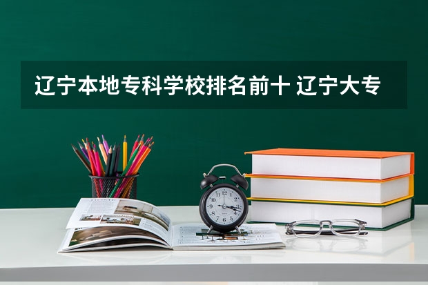 辽宁本地专科学校排名前十 辽宁大专学校排行榜