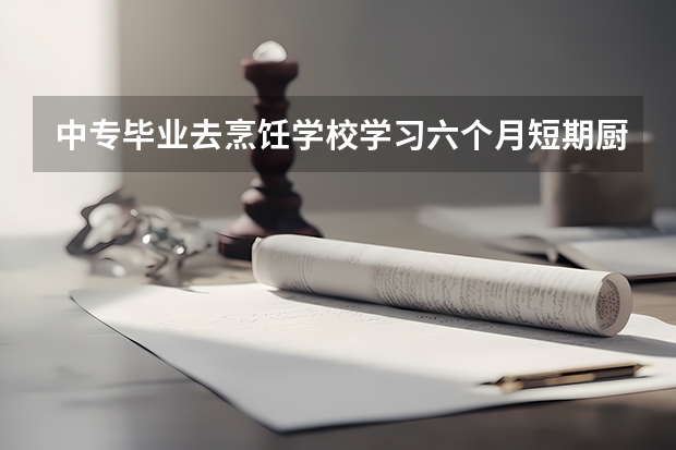 中专毕业去烹饪学校学习六个月短期厨师可以升大专吗