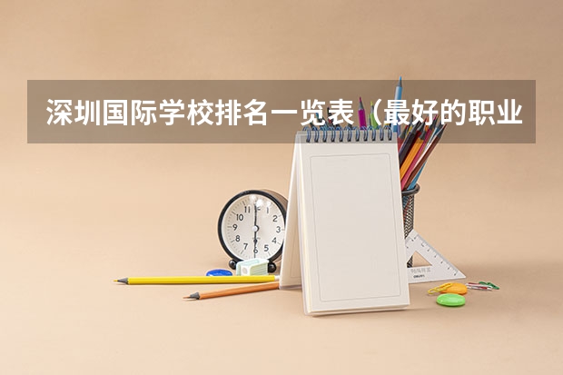 深圳国际学校排名一览表（最好的职业学校排名）