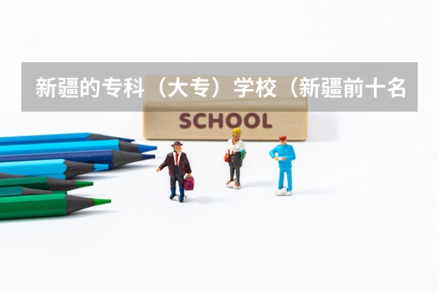新疆的专科（大专）学校（新疆前十名大专学校）