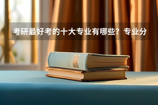 考研最好考的十大专业有哪些？专业分析详情