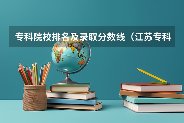 专科院校排名及录取分数线（江苏专科大学排名及分数线）