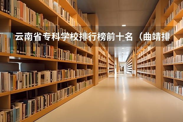 云南省专科学校排行榜前十名（曲靖排名第一的技校）