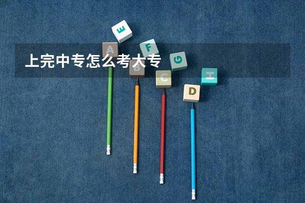 上完中专怎么考大专