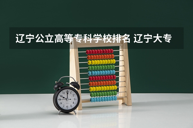 辽宁公立高等专科学校排名 辽宁大专学校排行榜