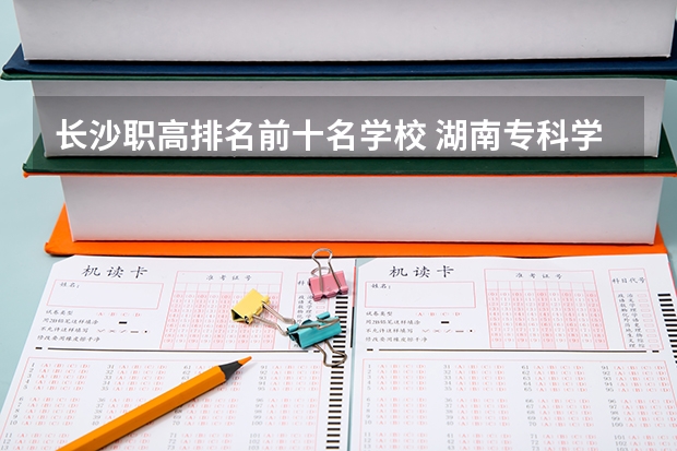 长沙职高排名前十名学校 湖南专科学校排名榜