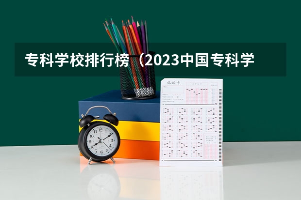 专科学校排行榜（2023中国专科学校排行榜）