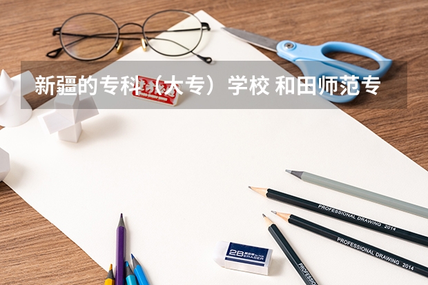 新疆的专科（大专）学校 和田师范专科学校升本率
