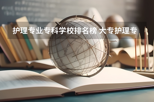 护理专业专科学校排名榜 大专护理专业学校排名