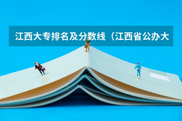 江西大专排名及分数线（江西省公办大专学院排名）