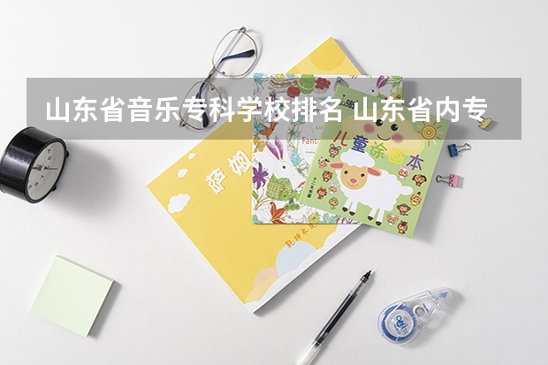 山东省音乐专科学校排名 山东省内专科学校排名