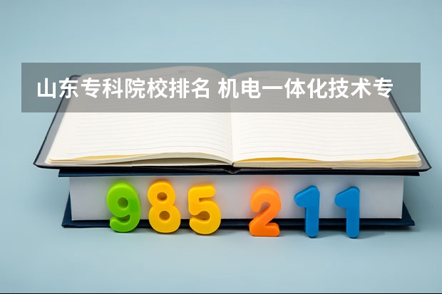 山东专科院校排名 机电一体化技术专业大学排名及录取分数线2023年高考参考