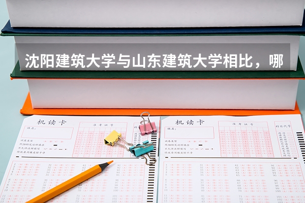 沈阳建筑大学与山东建筑大学相比，哪个学校更好？