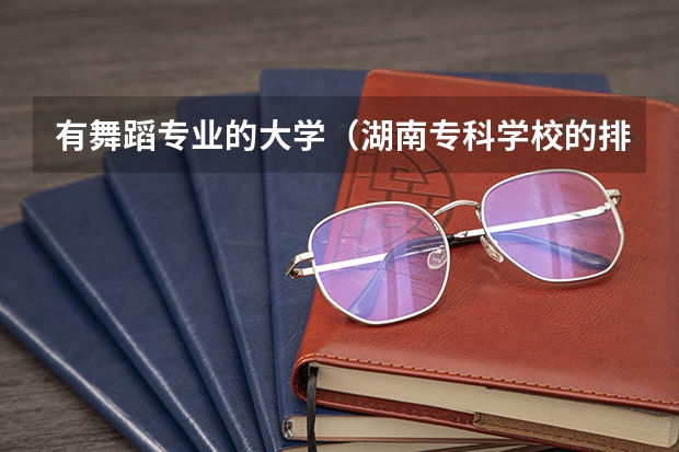 有舞蹈专业的大学（湖南专科学校的排名表）