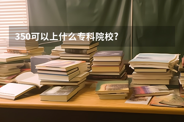 350可以上什么专科院校?