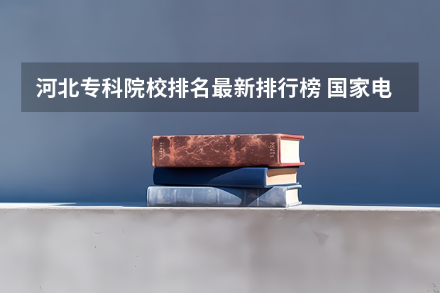 河北专科院校排名最新排行榜 国家电网录取专科学校排名