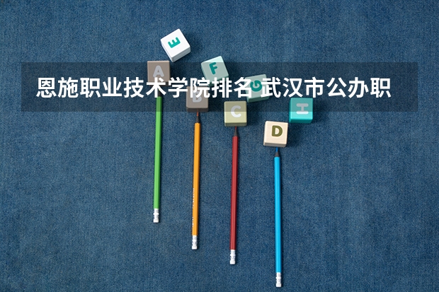 恩施职业技术学院排名 武汉市公办职高排名一览表