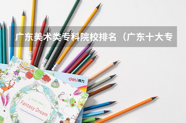 广东美术类专科院校排名（广东十大专科学校排名）