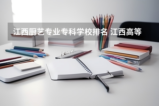 江西厨艺专业专科学校排名 江西高等专科学校排名
