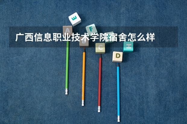 广西信息职业技术学院宿舍怎么样