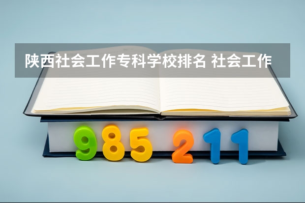 陕西社会工作专科学校排名 社会工作专业硕士学校排名