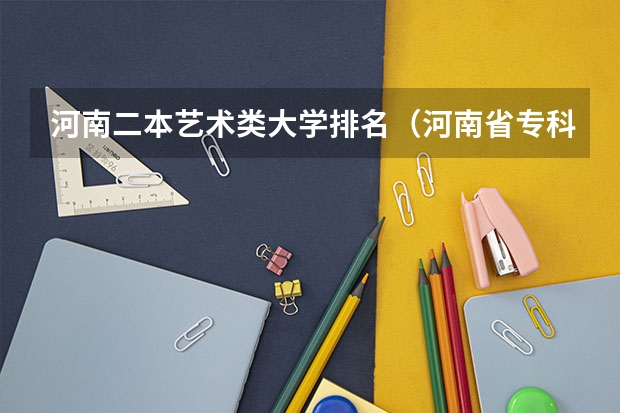 河南二本艺术类大学排名（河南省专科排名前十的学校）