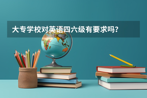 大专学校对英语四六级有要求吗？