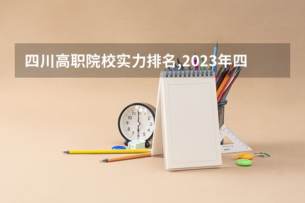 四川高职院校实力排名,2023年四川高职院校排行榜（最好的职业学校排名）