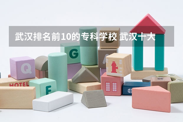 武汉排名前10的专科学校 武汉十大最好的专科学校
