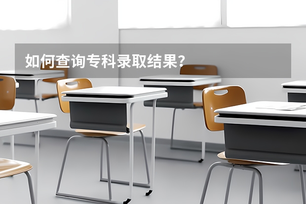 如何查询专科录取结果？