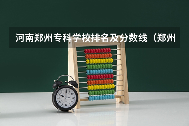 河南郑州专科学校排名及分数线（郑州市专科批大学排行）