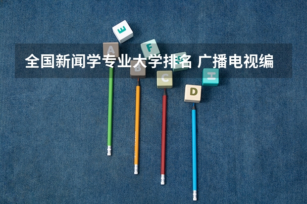 全国新闻学专业大学排名 广播电视编导专业大学排名？