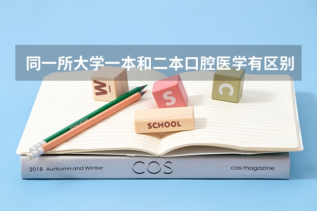 同一所大学一本和二本口腔医学有区别吗？