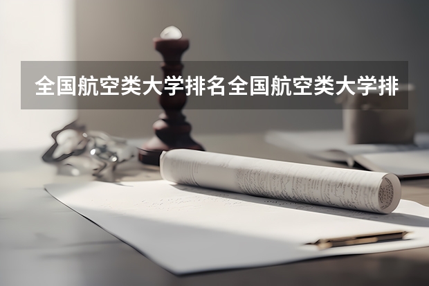 全国航空类大学排名全国航空类大学排名一览表 四川最好的航空学校排名